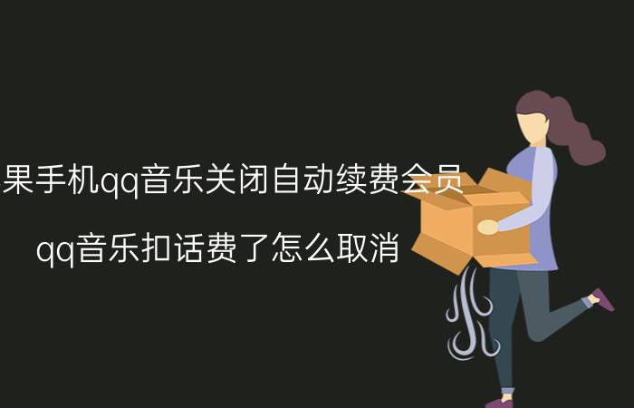 苹果手机qq音乐关闭自动续费会员 qq音乐扣话费了怎么取消？